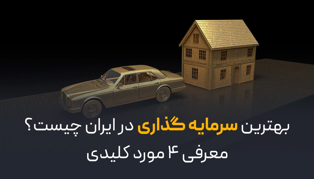 بهترین سرمایه‌گذاری در ایران چیست؟ | معرفی ۴ مورد کلیدی